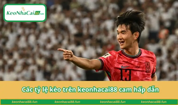 Các tỷ lệ kèo trên keonhacai88 cam hấp dẫn