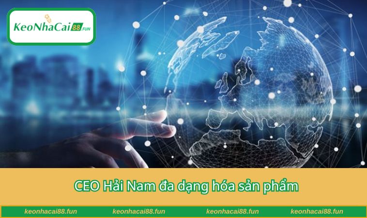 CEO Hải Nam đa dạng hóa sản phẩm 