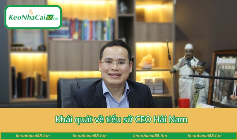  Khái quát về tiểu sử CEO Hải Nam
