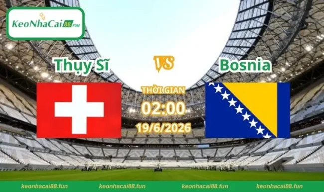 Soi kèo World Cup Thụy Sĩ vs Bosnia