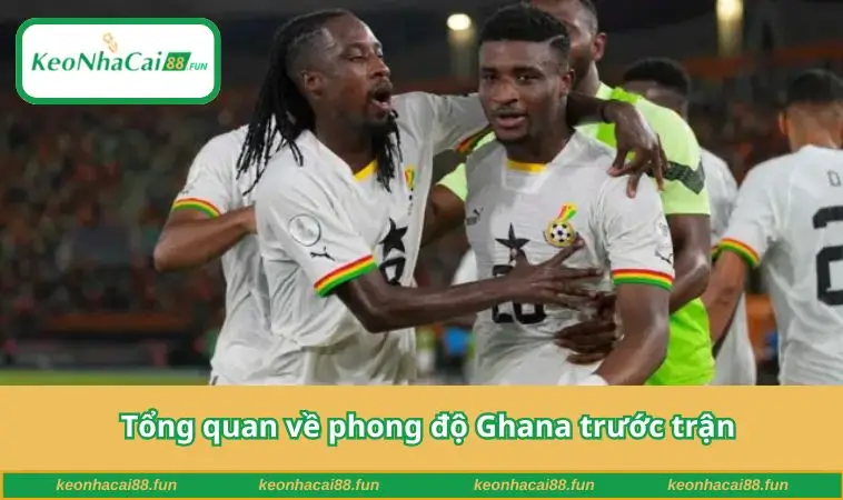 Tổng quan về phong độ Ghana trước trận